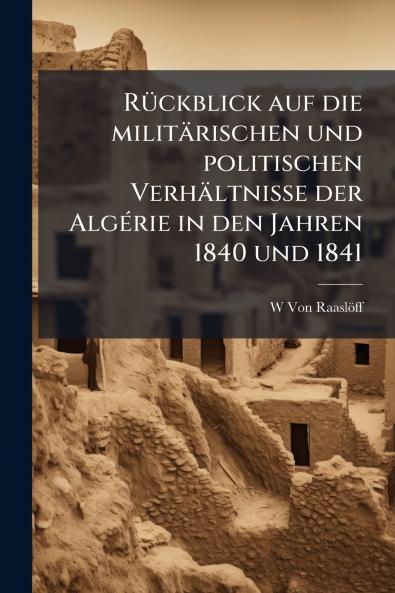 Rückblick auf die militärischen und politischen Verhältnisse der Algérie in den Jahren 1840 und 1841