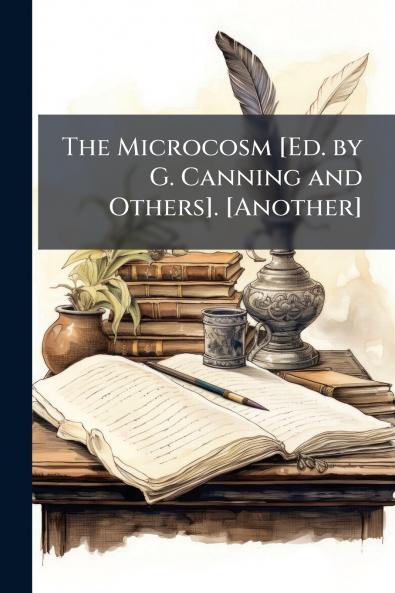 The Microcosm [Ed. by G. Canning and Others]. [Another]