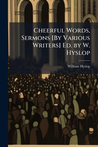Cheerful Words Sermons [By Various Writers] Ed. by W. Hyslop