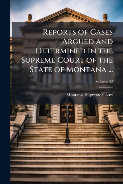 Reports of Cases Argued and Determined in the Supreme Court of the State of Montana ...; Volume 42