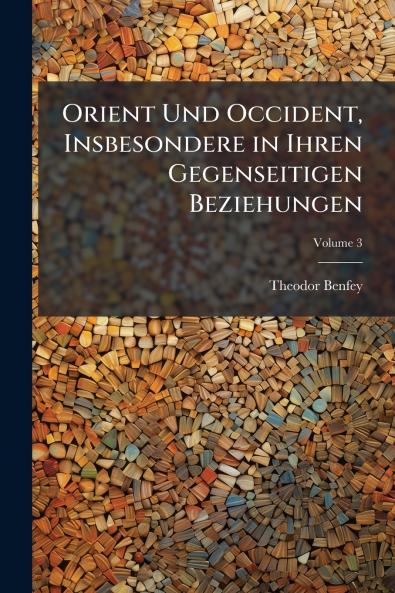 Orient Und Occident Insbesondere in Ihren Gegenseitigen Beziehungen; Volume 3
