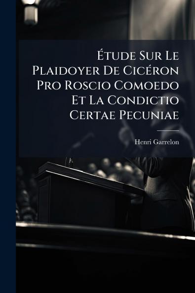 Étude Sur Le Plaidoyer De Cicéron Pro Roscio Comoedo Et La Condictio Certae Pecuniae
