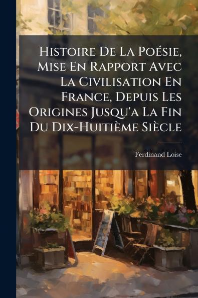 Histoire De La Poésie Mise En Rapport Avec La Civilisation En France Depuis Les Origines Jusqu'a La Fin Du Dix-Huitième Siècle