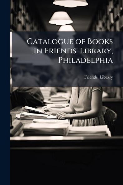 Catalogue of Books in Friends' Library Philadelphia