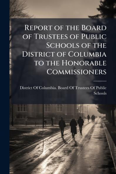 Report of the Board of Trustees of Public Schools of the District of Columbia to the Honorable Commissioners