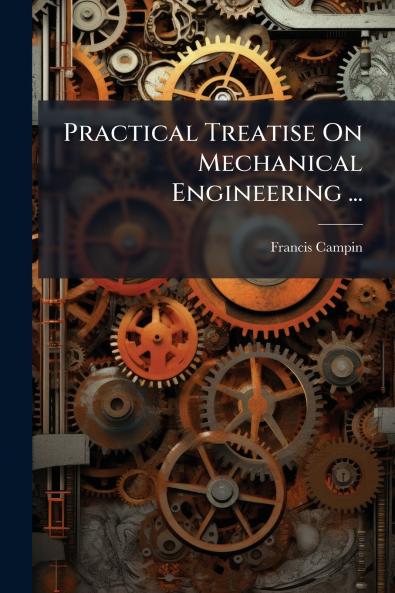 Practical Treatise On Mechanical Engineering ...