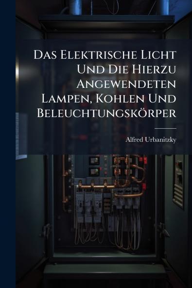 Das Elektrische Licht Und Die Hierzu Angewendeten Lampen Kohlen Und Beleuchtungskörper