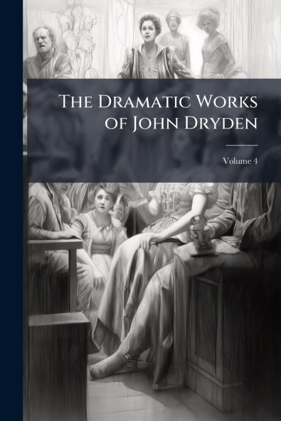 The Dramatic Works of John Dryden; Volume 4