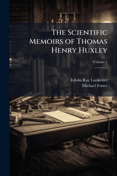 The Scientific Memoirs of Thomas Henry Huxley; Volume 1