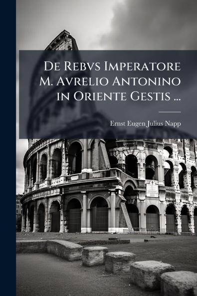De Rebvs Imperatore M. Avrelio Antonino in Oriente Gestis ...