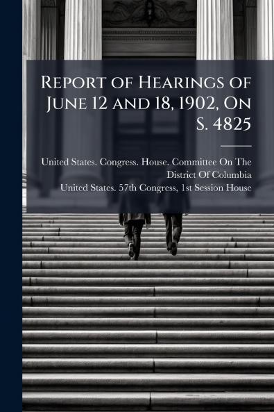 Report of Hearings of June 12 and 18 1902 On S. 4825