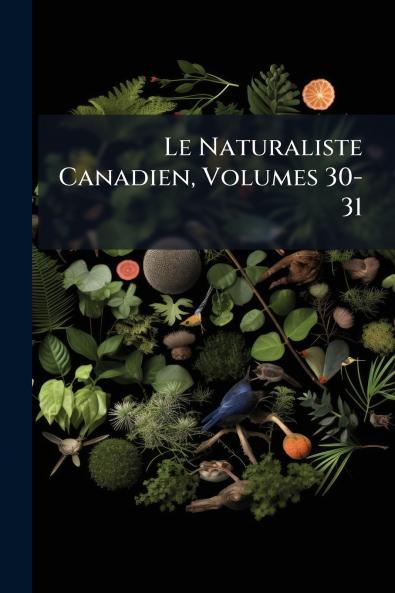 Le Naturaliste Canadien Volumes 30-31