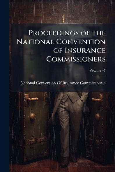 Proceedings of the National Convention of Insurance Commissioners; Volume 47