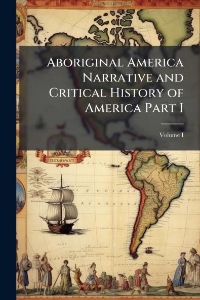 Aboriginal America Narrative and Critical History of America Part I; Volume I