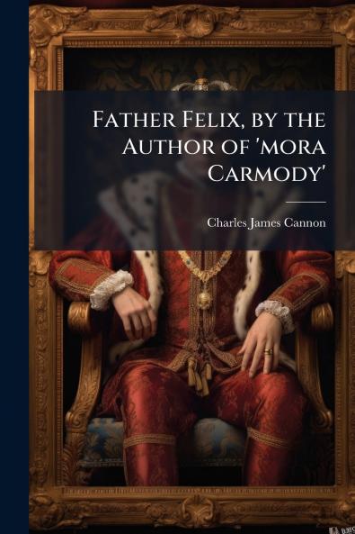 Father Felix by the Author of 'mora Carmody'