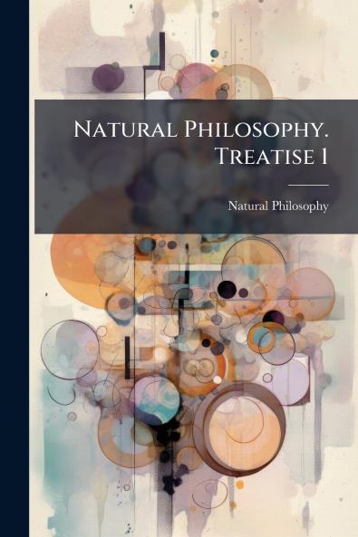 Natural Philosophy. Treatise 1