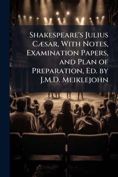 Shakespeare's Julius Cæsar With Notes Examination Papers and Plan of Preparation Ed. by J.M.D. Meiklejohn