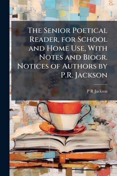 The Senior Poetical Reader for School and Home Use With Notes and Biogr. Notices of Authors by P.R. Jackson