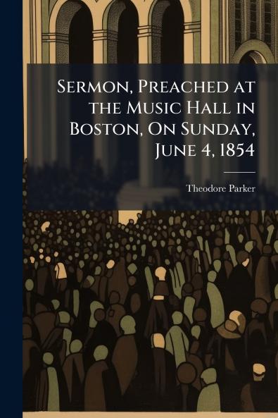 Sermon Preached at the Music Hall in Boston On Sunday June 4 1854