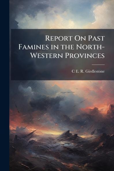 Report On Past Famines in the North-Western Provinces