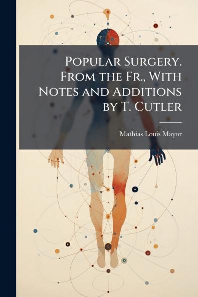 Popular Surgery. From the Fr. With Notes and Additions by T. Cutler