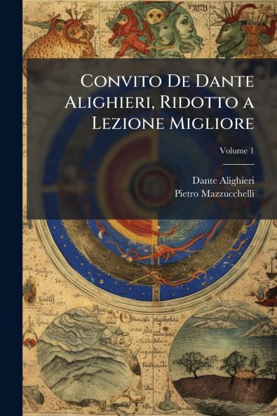 Convito De Dante Alighieri Ridotto a Lezione Migliore; Volume 1