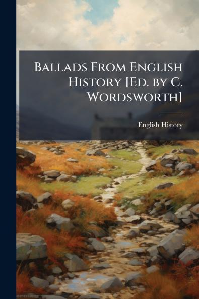 Ballads From English History [Ed. by C. Wordsworth]