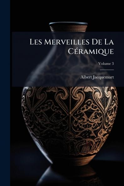 Les Merveilles De La Céramique; Volume 3