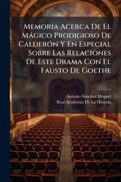 Memoria Acerca De El Mágico Prodigioso De Calderón Y En Especial Sobre Las Relaciones De Este Drama Con El Fausto De Goethe
