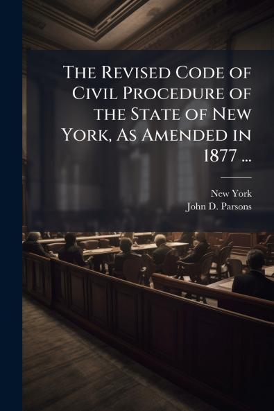 The Revised Code of Civil Procedure of the State of New York As Amended in 1877 ...