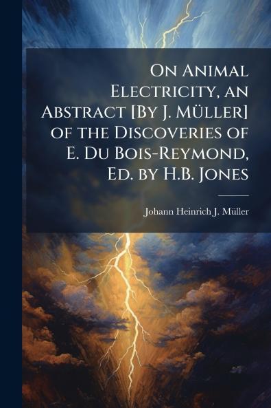 On Animal Electricity an Abstract [By J. Müller] of the Discoveries of E. Du Bois-Reymond Ed. by H.B. Jones