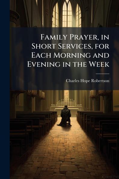 Family Prayer in Short Services for Each Morning and Evening in the Week