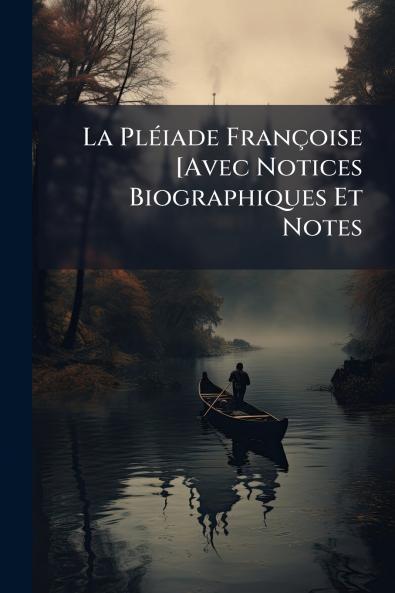 La Pléiade Françoise [Avec Notices Biographiques Et Notes