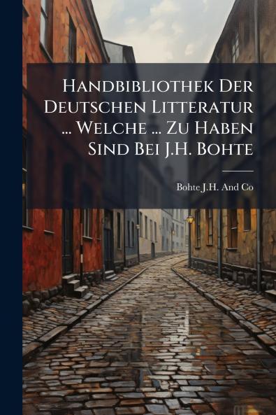 Handbibliothek Der Deutschen Litteratur ... Welche ... Zu Haben Sind Bei J.H. Bohte