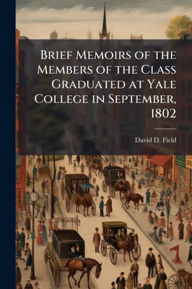 Brief Memoirs of the Members of the Class Graduated at Yale College in September 1802