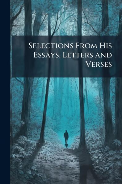 Selections From His Essays Letters and Verses