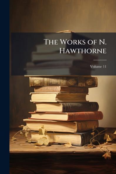 The Works of N. Hawthorne; Volume 11