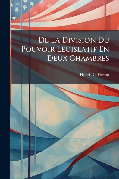 De La Division Du Pouvoir Législatif En Deux Chambres