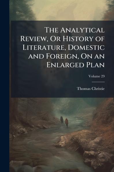 The Analytical Review Or History of Literature Domestic and Foreign On an Enlarged Plan; Volume 29
