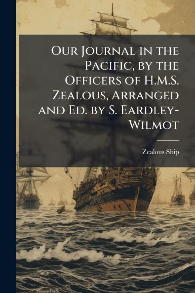 Our Journal in the Pacific by the Officers of H.M.S. Zealous Arranged and Ed. by S. Eardley-Wilmot