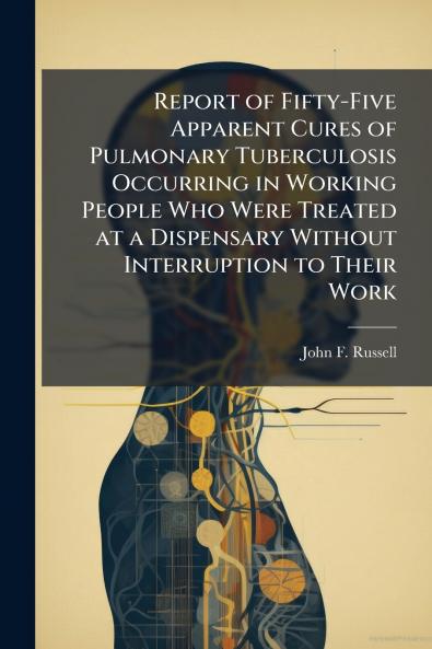 Report of Fifty-Five Apparent Cures of Pulmonary Tuberculosis Occurring in Working People Who Were Treated at a Dispensary Without Interruption to Their Work