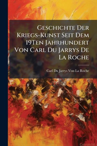 Geschichte Der Kriegs-Kunst Seit Dem 19Ten Jahrhundert Von Carl Du Jarrys De La Roche