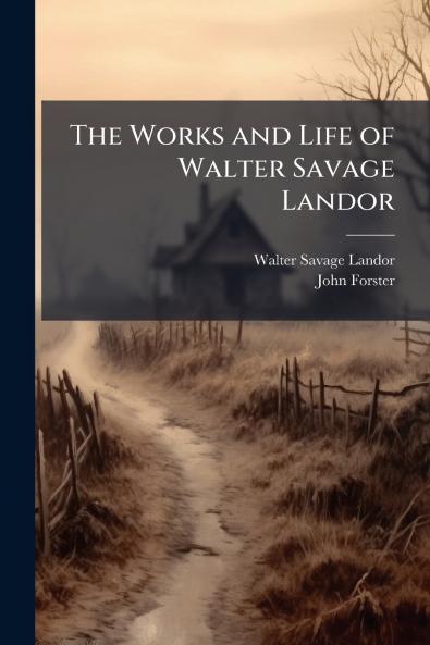 The Works and Life of Walter Savage Landor