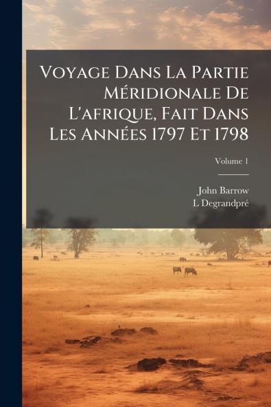 Voyage Dans La Partie Méridionale De L'afrique Fait Dans Les Années 1797 Et 1798; Volume 1
