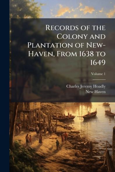 Records of the Colony and Plantation of New-Haven From 1638 to 1649; Volume 1