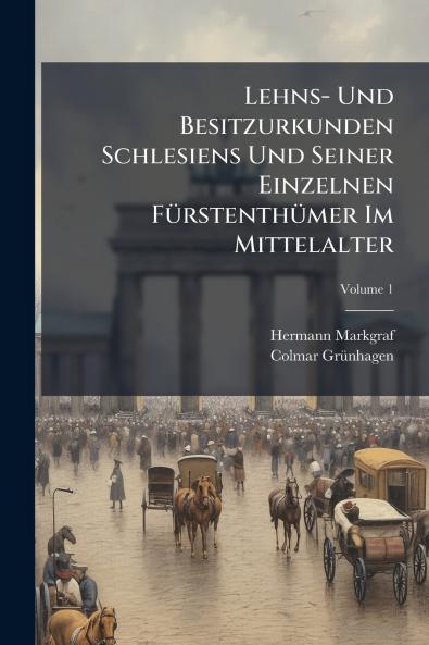 Lehns- Und Besitzurkunden Schlesiens Und Seiner Einzelnen Fürstenthümer Im Mittelalter; Volume 1