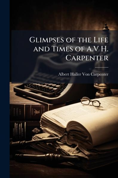 Glimpses of the Life and Times of A.V H. Carpenter