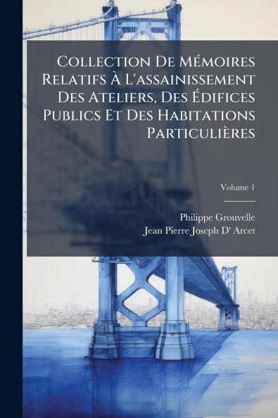 Collection De Mémoires Relatifs À L'assainissement Des Ateliers Des Édifices Publics Et Des Habitations Particulières; Volume 1