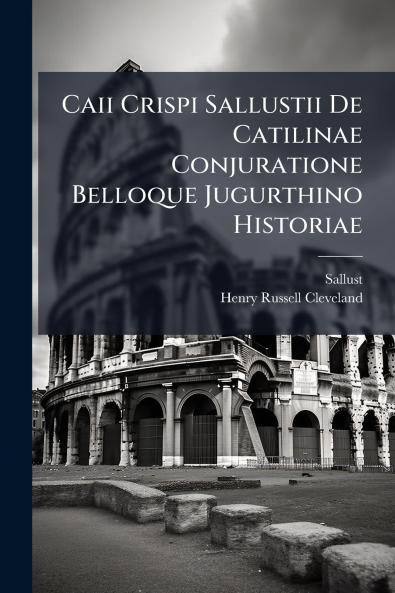 Caii Crispi Sallustii De Catilinae Conjuratione Belloque Jugurthino Historiae