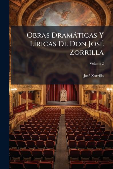 Obras Dramáticas Y Líricas De Don José Zorrilla; Volume 2